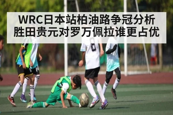 WRC日本站柏油路争冠分析胜田贵元对罗万佩拉谁更占优